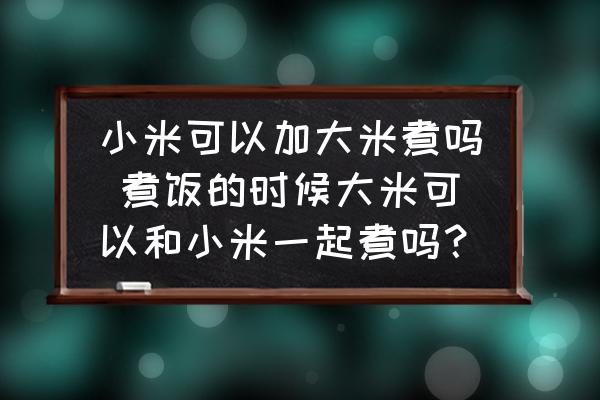 小米可以加大米煮嗎 煮飯的時(shí)候大米可以和小米一起煮嗎？
