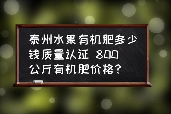 泰州水果有機肥多少錢質量認證 800公斤有機肥價格？