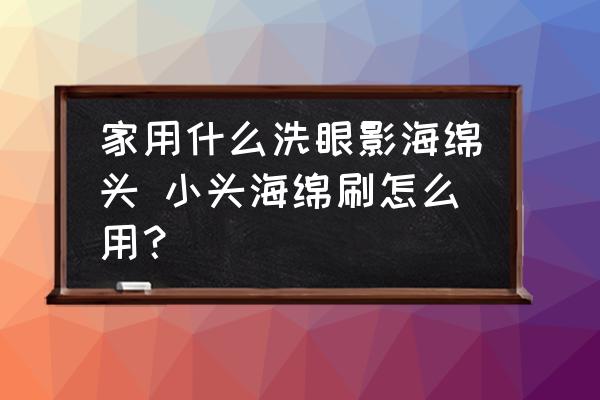 家用什么洗眼影海綿頭 小頭海綿刷怎么用？