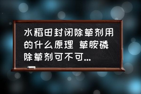 水稻田封閉除草劑用的什么原理 草胺磷除草劑可不可以當(dāng)封閉用嗎？
