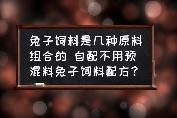 兔子飼料是幾種原料組合的 自配不用預混料兔子飼料配方？
