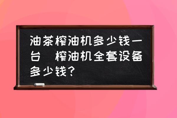 油茶榨油機(jī)多少錢一臺(榨油機(jī)全套設(shè)備多少錢？)