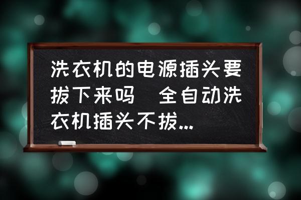 洗衣機的電源插頭要拔下來嗎(全自動洗衣機插頭不拔費不費電？)