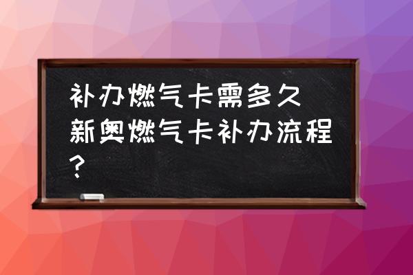 補辦燃氣卡需多久 新奧燃氣卡補辦流程？