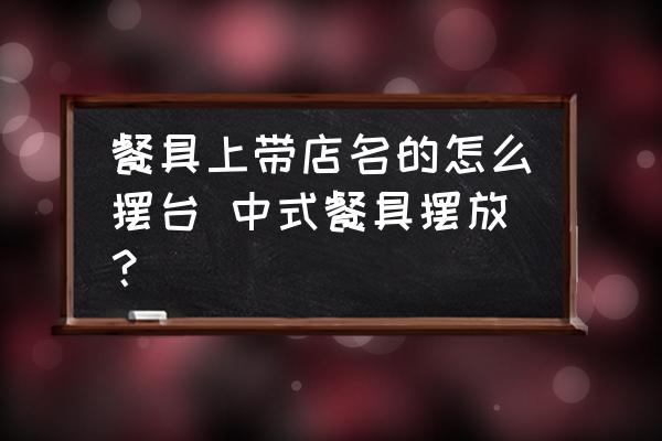 餐具上帶店名的怎么擺臺 中式餐具擺放？