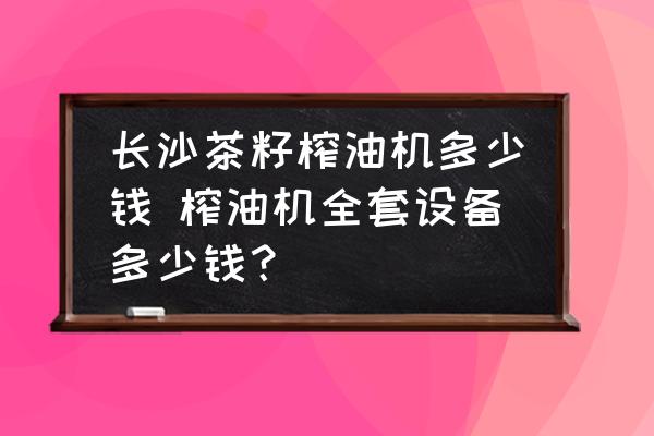 長(zhǎng)沙茶籽榨油機(jī)多少錢(qián) 榨油機(jī)全套設(shè)備多少錢(qián)？