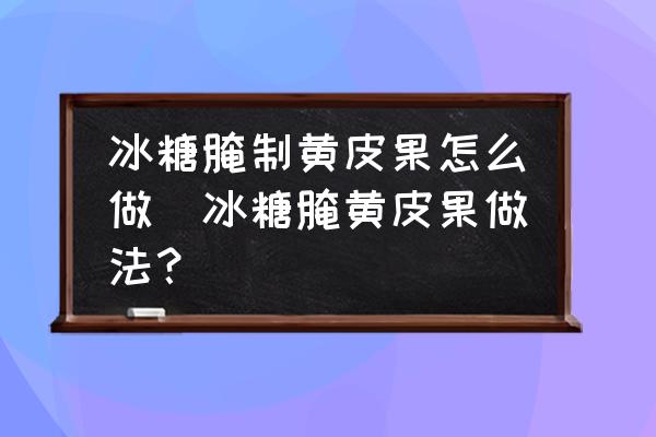 冰糖腌制黃皮果怎么做(冰糖腌黃皮果做法？)