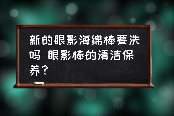 新的眼影海綿棒要洗嗎 眼影棒的清潔保養(yǎng)？