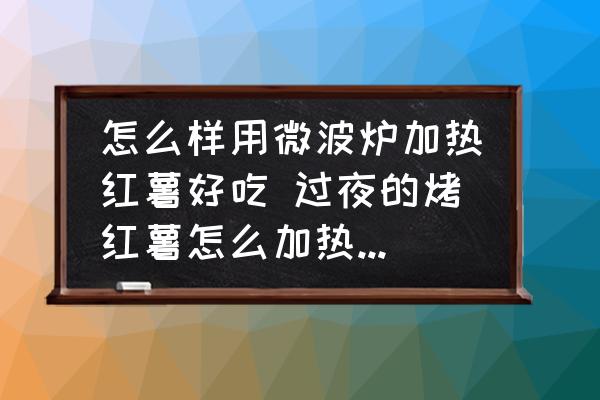 怎么樣用微波爐加熱紅薯好吃 過夜的烤紅薯怎么加熱口感才不會變？