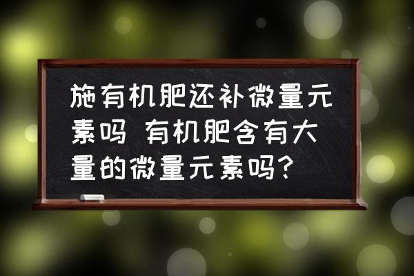 施有機(jī)肥還補(bǔ)微量元素嗎 有機(jī)肥含有大量的微量元素嗎？