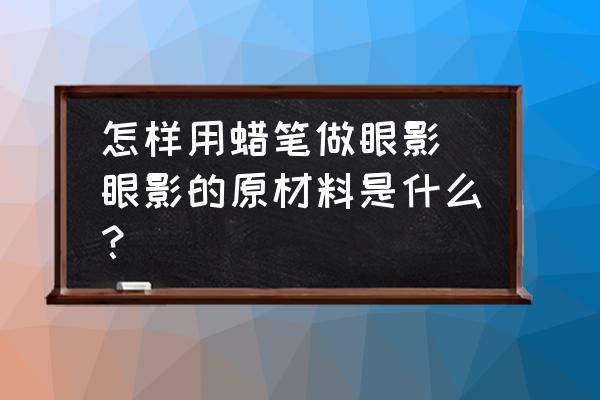 怎樣用蠟筆做眼影(眼影的原材料是什么？)