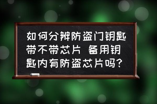 如何分辨防盜門鑰匙帶不帶芯片 備用鑰匙內(nèi)有防盜芯片嗎？