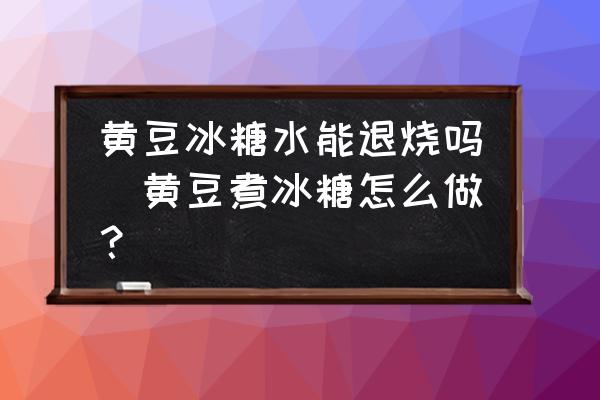 黃豆冰糖水能退燒嗎(黃豆煮冰糖怎么做？)