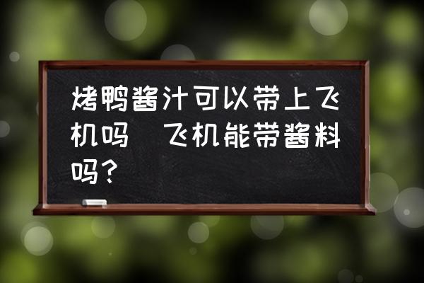 烤鴨醬汁可以帶上飛機(jī)嗎(飛機(jī)能帶醬料嗎？)
