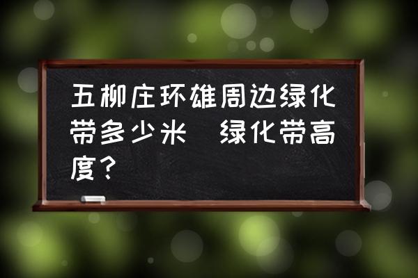 五柳莊環(huán)雄周邊綠化帶多少米(綠化帶高度？)