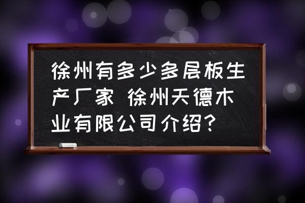 徐州有多少多層板生產(chǎn)廠家 徐州天德木業(yè)有限公司介紹？