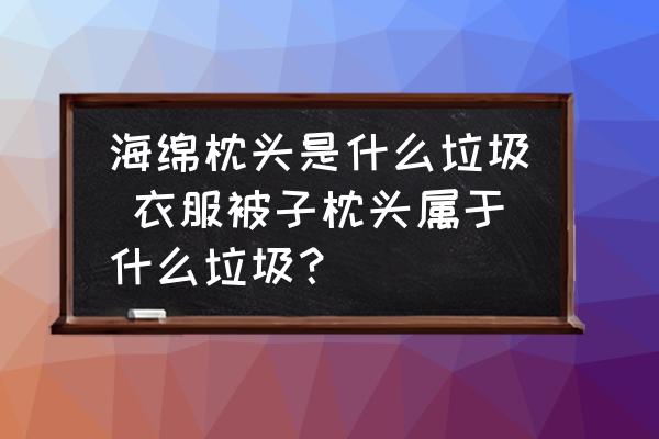 海綿枕頭是什么垃圾 衣服被子枕頭屬于什么垃圾？