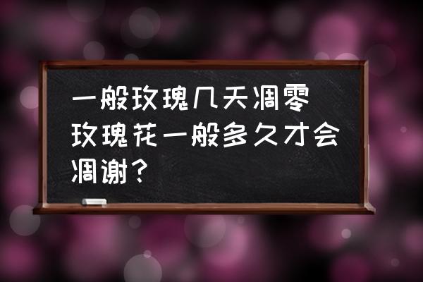 一般玫瑰幾天凋零 玫瑰花一般多久才會凋謝？