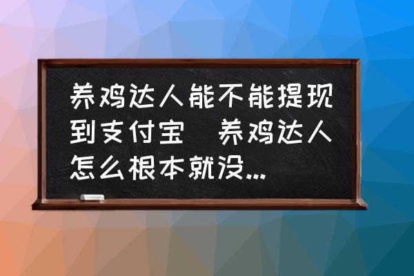 養(yǎng)雞達(dá)人能不能提現(xiàn)到支付寶(養(yǎng)雞達(dá)人怎么根本就沒(méi)有提現(xiàn)的功能？)