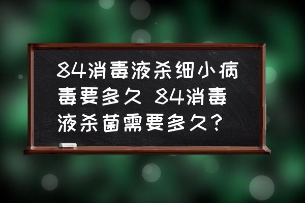 84消毒液殺細(xì)小病毒要多久 84消毒液殺菌需要多久？