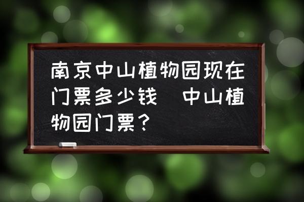 南京中山植物園現(xiàn)在門票多少錢(中山植物園門票？)