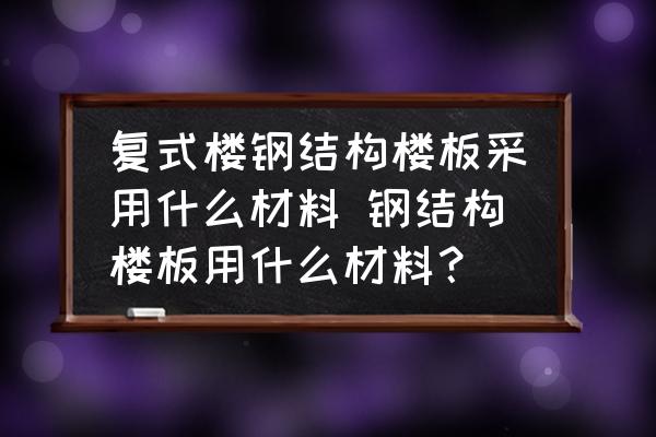 復(fù)式樓鋼結(jié)構(gòu)樓板采用什么材料 鋼結(jié)構(gòu)樓板用什么材料？