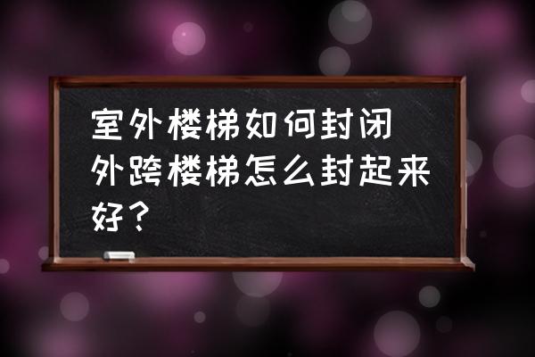 室外樓梯如何封閉 外跨樓梯怎么封起來(lái)好？