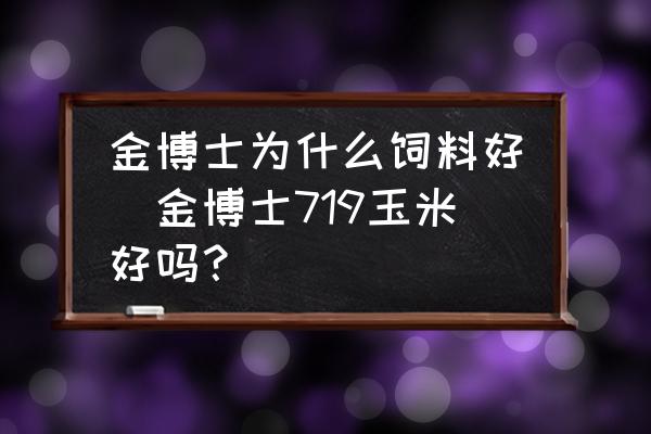 金博士為什么飼料好(金博士719玉米好嗎？)