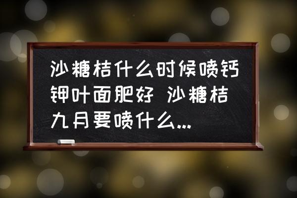 沙糖桔什么時(shí)候噴鈣鉀葉面肥好 沙糖桔九月要噴什么葉面肥？