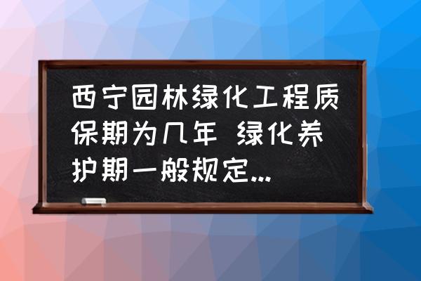 西寧園林綠化工程質(zhì)保期為幾年 綠化養(yǎng)護(hù)期一般規(guī)定多少年？