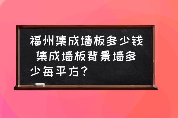 福州集成墻板多少錢 集成墻板背景墻多少每平方？