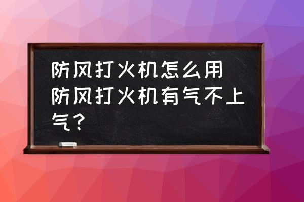 防風(fēng)打火機怎么用 防風(fēng)打火機有氣不上氣？