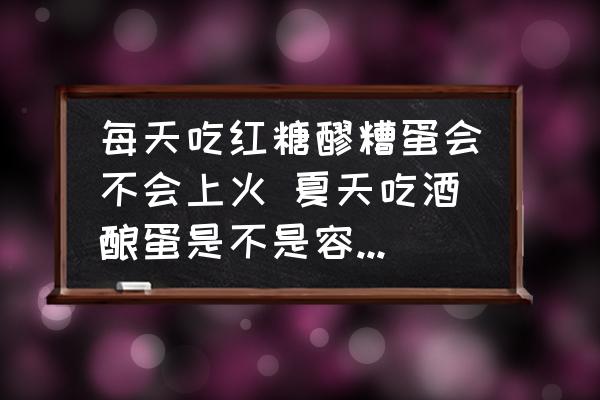 每天吃紅糖醪糟蛋會不會上火 夏天吃酒釀蛋是不是容易上火？
