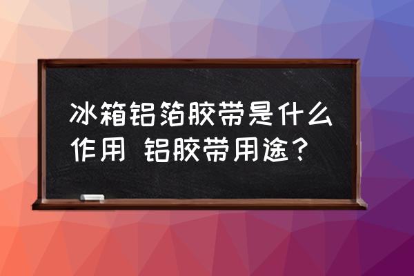 冰箱鋁箔膠帶是什么作用 鋁膠帶用途？