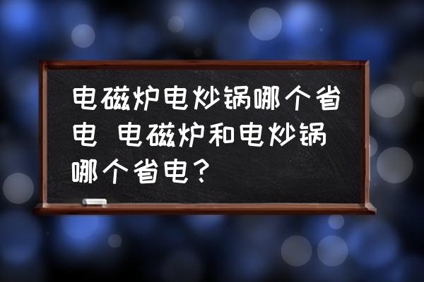 電磁爐電炒鍋哪個省電 電磁爐和電炒鍋哪個省電？