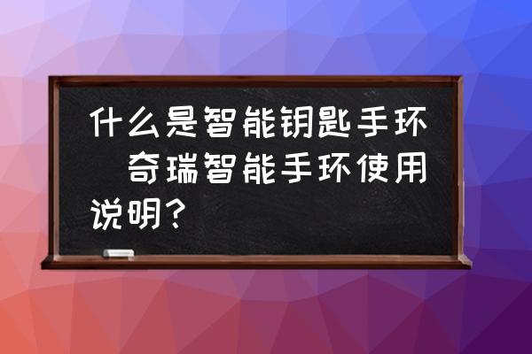 什么是智能鑰匙手環(huán)(奇瑞智能手環(huán)使用說明？)