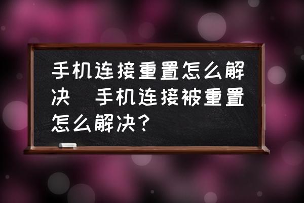 手機連接重置怎么解決(手機連接被重置怎么解決？)