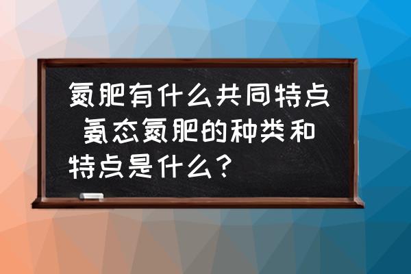 氮肥有什么共同特點(diǎn) 氨態(tài)氮肥的種類和特點(diǎn)是什么？