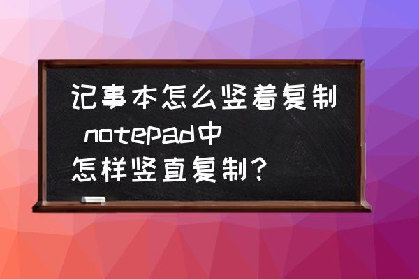 記事本怎么豎著復(fù)制 notepad中怎樣豎直復(fù)制？