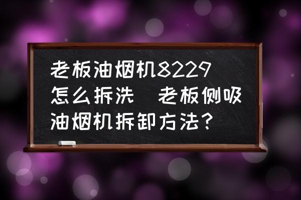 老板油煙機(jī)8229怎么拆洗(老板側(cè)吸油煙機(jī)拆卸方法？)