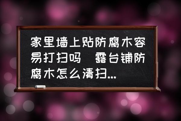 家里墻上貼防腐木容易打掃嗎(露臺鋪防腐木怎么清掃底下？)