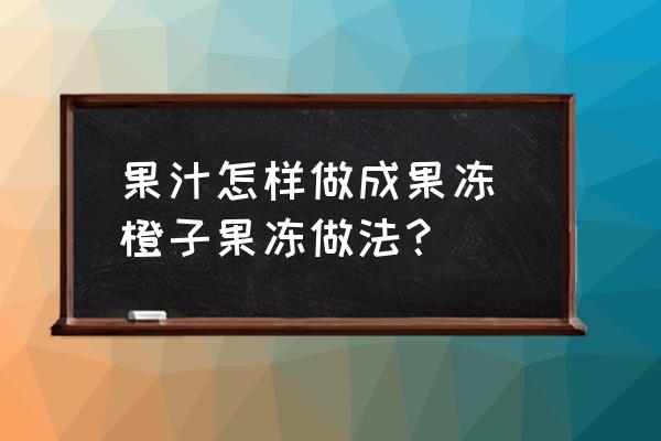 果汁怎樣做成果凍 橙子果凍做法？