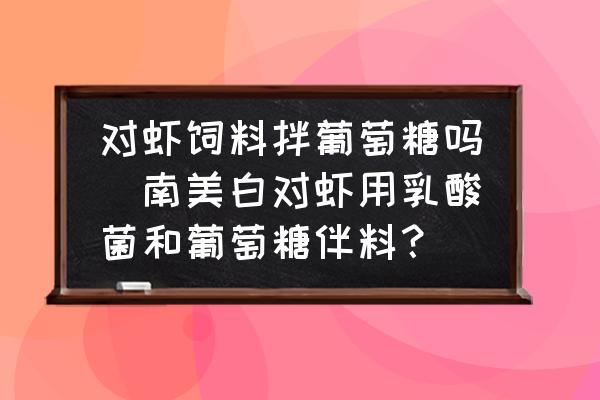 對蝦飼料拌葡萄糖嗎(南美白對蝦用乳酸菌和葡萄糖伴料？)