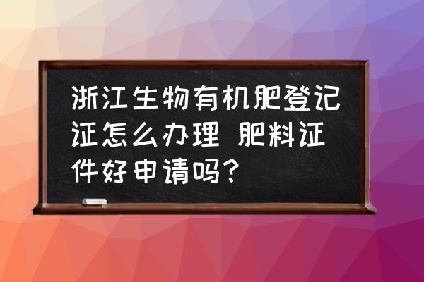 浙江生物有機(jī)肥登記證怎么辦理 肥料證件好申請(qǐng)嗎？