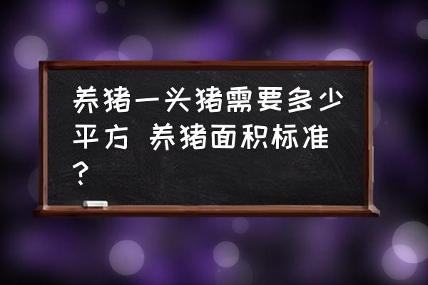 養(yǎng)豬一頭豬需要多少平方 養(yǎng)豬面積標準？