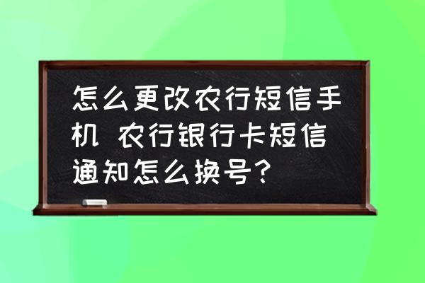 怎么更改農(nóng)行短信手機 農(nóng)行銀行卡短信通知怎么換號？