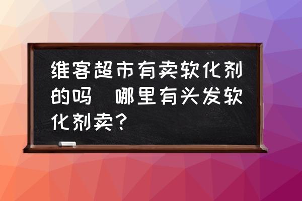 維客超市有賣軟化劑的嗎(哪里有頭發(fā)軟化劑賣？)