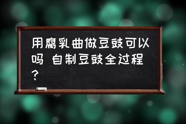 用腐乳曲做豆豉可以嗎 自制豆豉全過程？