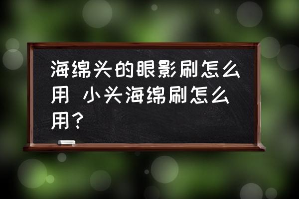海綿頭的眼影刷怎么用 小頭海綿刷怎么用？