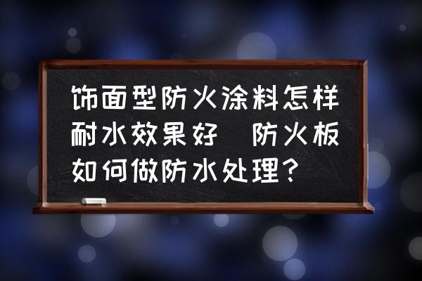 飾面型防火涂料怎樣耐水效果好(防火板如何做防水處理？)